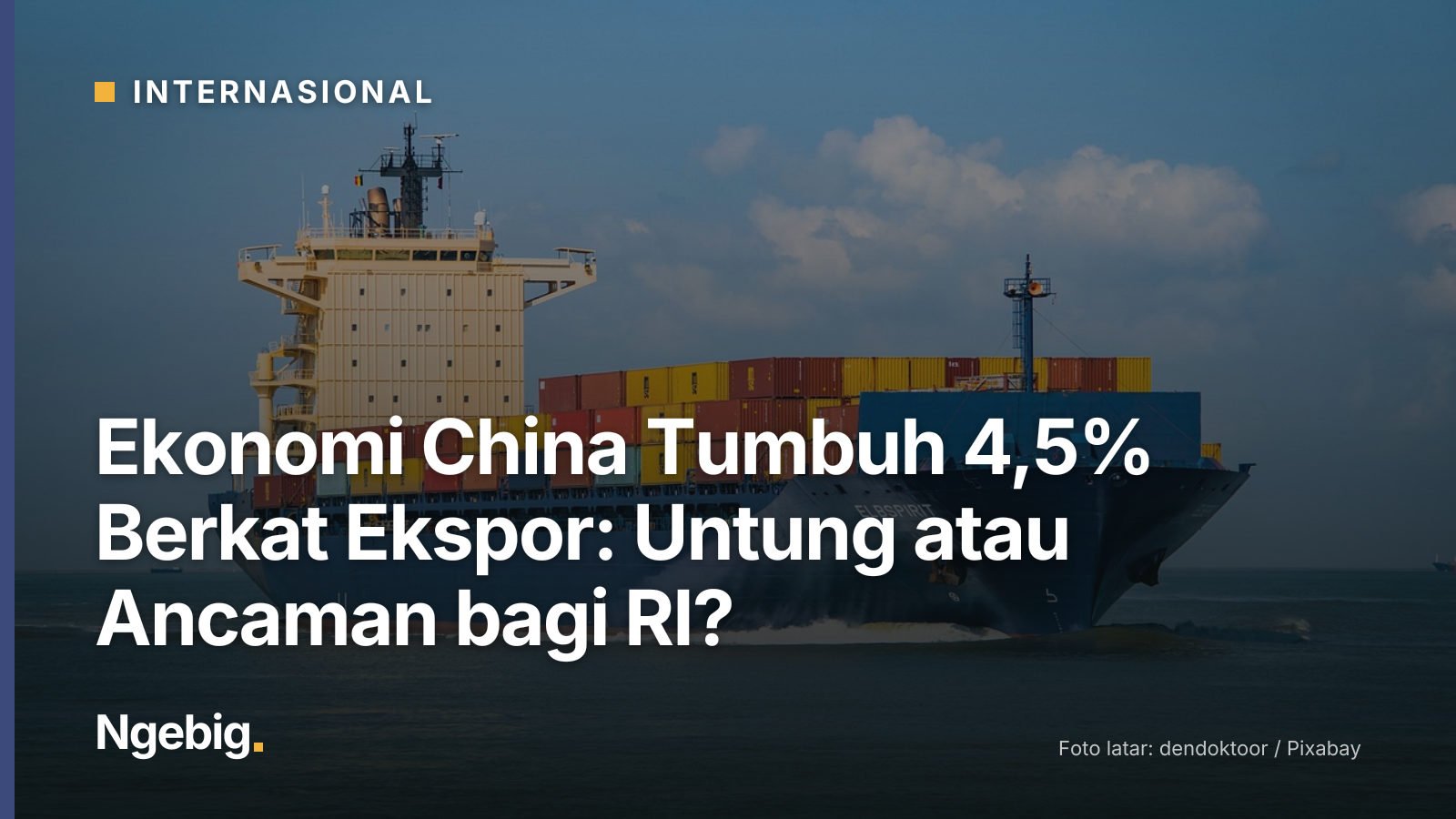 Sampul artikel Ekonomi China Tumbuh 4,5% Berkat Ekspor: Untung atau Ancaman bagi RI? dengan latar foto container ship, con...